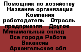 Помощник по хозяйству › Название организации ­ Компания-работодатель › Отрасль предприятия ­ Другое › Минимальный оклад ­ 1 - Все города Работа » Вакансии   . Архангельская обл.,Коряжма г.